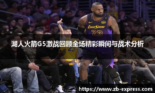 湖人火箭G5激战回顾全场精彩瞬间与战术分析
