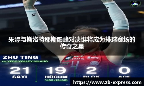 朱婷与斯洛特耶斯巅峰对决谁将成为排球赛场的传奇之星
